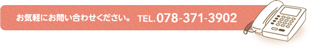 お気軽にお問い合わせください。 TEL. 078-371-3902